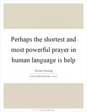 Perhaps the shortest and most powerful prayer in human language is help Picture Quote #1