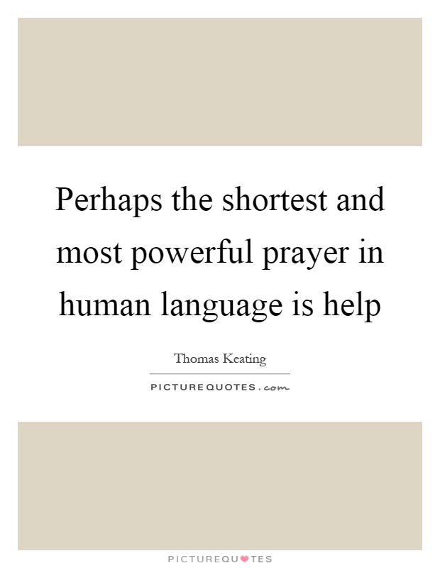 Perhaps the shortest and most powerful prayer in human language is help Picture Quote #1
