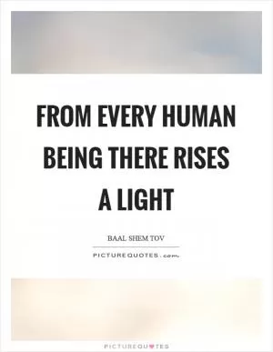 From every human being there rises a light Picture Quote #1