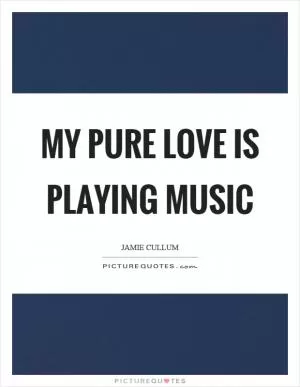 My pure love is playing music Picture Quote #1