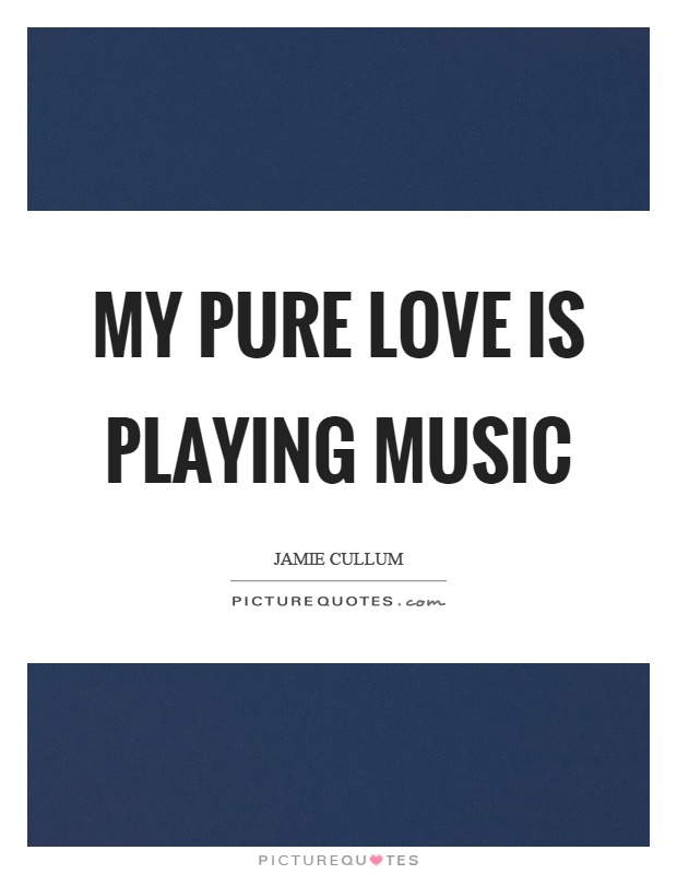 My pure love is playing music Picture Quote #1