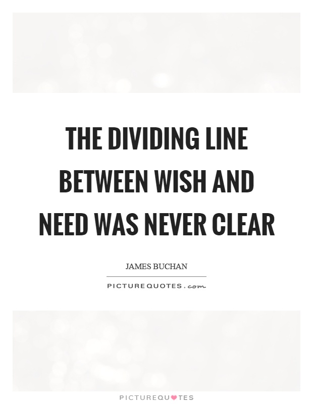 The dividing line between wish and need was never clear Picture Quote #1