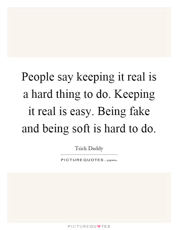 People say keeping it real is a hard thing to do. Keeping it real is easy. Being fake and being soft is hard to do Picture Quote #1