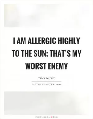 I am allergic highly to the sun; that’s my worst enemy Picture Quote #1