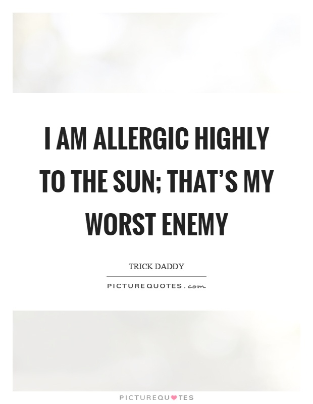 I am allergic highly to the sun; that's my worst enemy Picture Quote #1