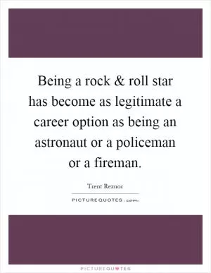 Being a rock and roll star has become as legitimate a career option as being an astronaut or a policeman or a fireman Picture Quote #1