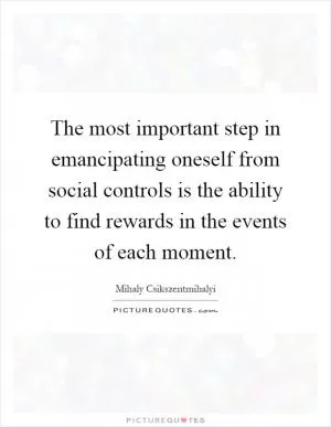 The most important step in emancipating oneself from social controls is the ability to find rewards in the events of each moment Picture Quote #1