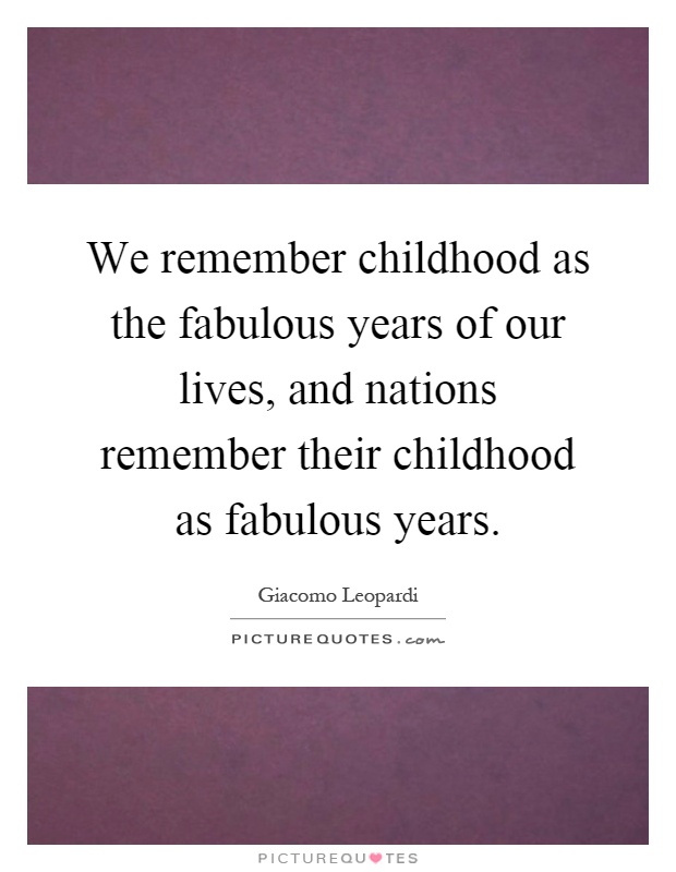 We remember childhood as the fabulous years of our lives, and nations remember their childhood as fabulous years Picture Quote #1