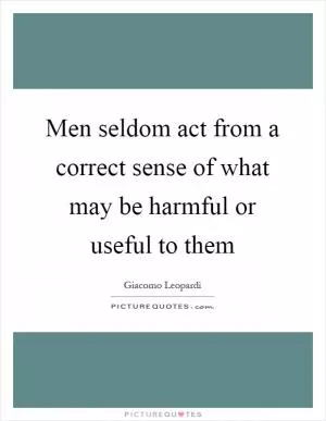 Men seldom act from a correct sense of what may be harmful or useful to them Picture Quote #1