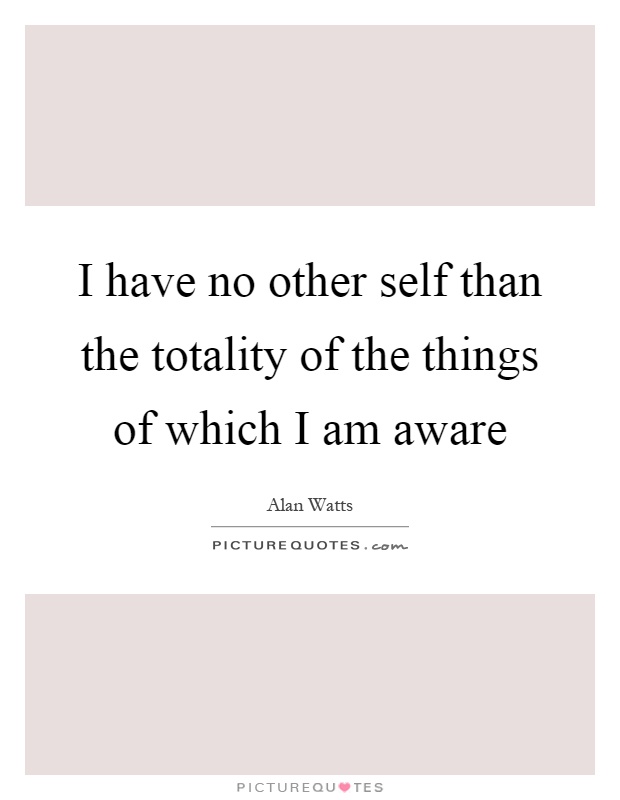 I have no other self than the totality of the things of which I am aware Picture Quote #1