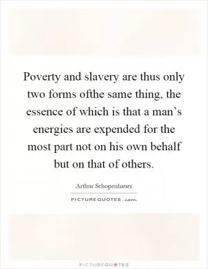 Poverty and slavery are thus only two forms ofthe same thing, the essence of which is that a man’s energies are expended for the most part not on his own behalf but on that of others Picture Quote #1