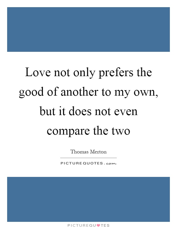 Love not only prefers the good of another to my own, but it does not even compare the two Picture Quote #1