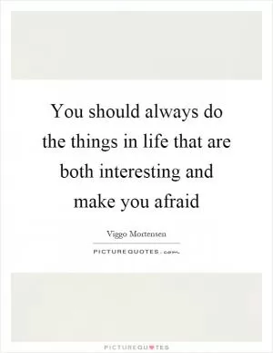 You should always do the things in life that are both interesting and make you afraid Picture Quote #1