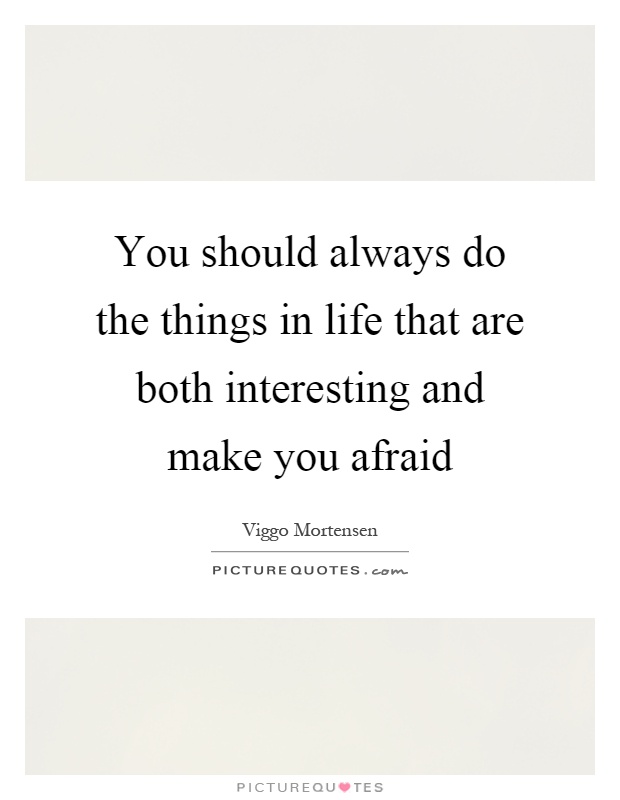 You should always do the things in life that are both interesting and make you afraid Picture Quote #1