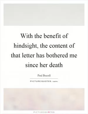 With the benefit of hindsight, the content of that letter has bothered me since her death Picture Quote #1