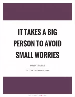 It takes a big person to avoid small worries Picture Quote #1