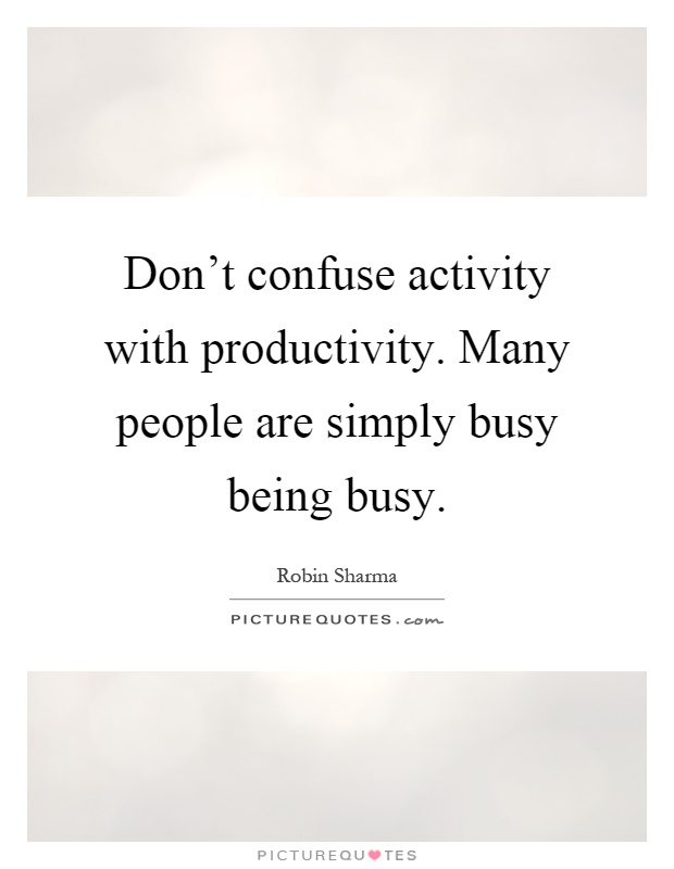 Don't confuse activity with productivity. Many people are simply busy being busy Picture Quote #1