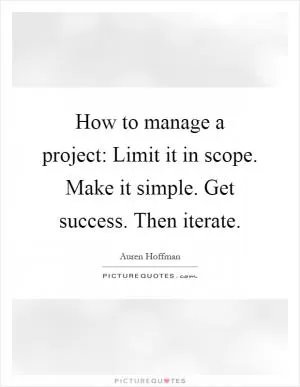 How to manage a project: Limit it in scope. Make it simple. Get success. Then iterate Picture Quote #1
