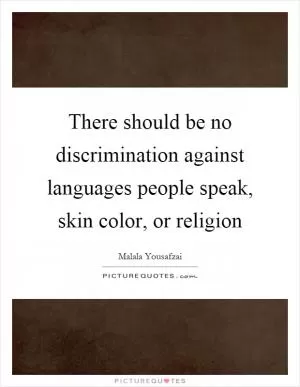 There should be no discrimination against languages people speak, skin color, or religion Picture Quote #1