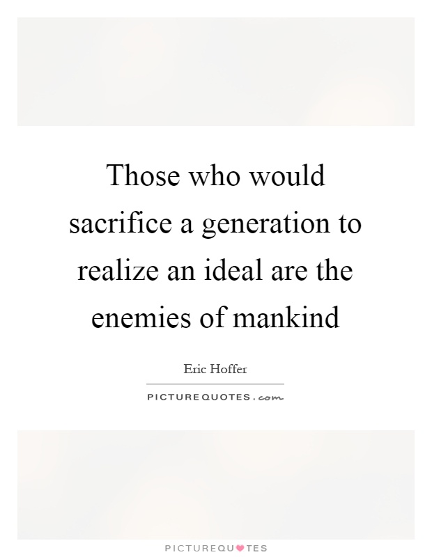 Those who would sacrifice a generation to realize an ideal are the enemies of mankind Picture Quote #1