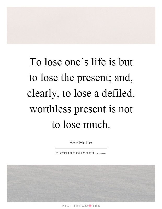 To lose one's life is but to lose the present; and, clearly, to lose a defiled, worthless present is not to lose much Picture Quote #1