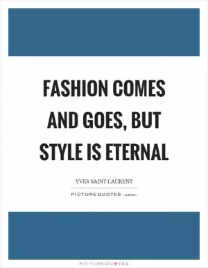 Fashion comes and goes, but style is eternal Picture Quote #1