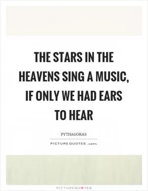 The stars in the heavens sing a music, if only we had ears to hear Picture Quote #1