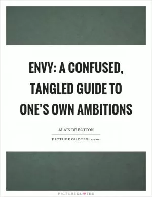 Envy: a confused, tangled guide to one’s own ambitions Picture Quote #1