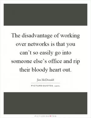 The disadvantage of working over networks is that you can’t so easily go into someone else’s office and rip their bloody heart out Picture Quote #1