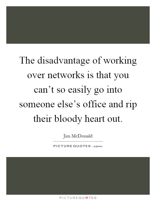 The disadvantage of working over networks is that you can't so easily go into someone else's office and rip their bloody heart out Picture Quote #1
