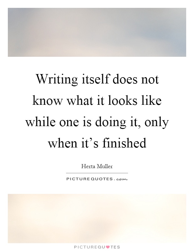 Writing itself does not know what it looks like while one is doing it, only when it's finished Picture Quote #1