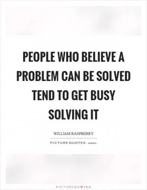 People who believe a problem can be solved tend to get busy solving it Picture Quote #1