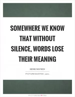 Somewhere we know that without silence, words lose their meaning Picture Quote #1