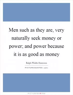 Men such as they are, very naturally seek money or power; and power because it is as good as money Picture Quote #1
