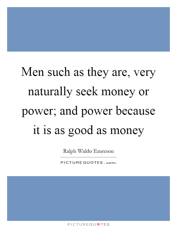 Men such as they are, very naturally seek money or power; and power because it is as good as money Picture Quote #1