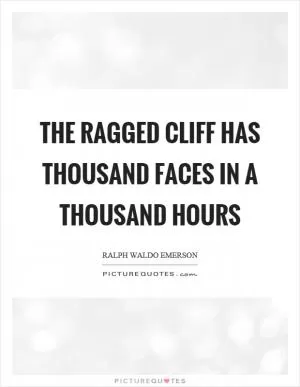 The ragged cliff has thousand faces in a thousand hours Picture Quote #1