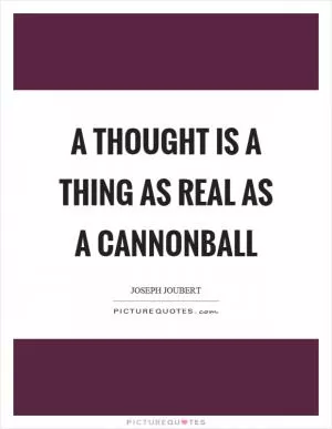A thought is a thing as real as a cannonball Picture Quote #1