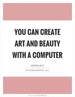 You can create art and beauty with a computer Picture Quote #1