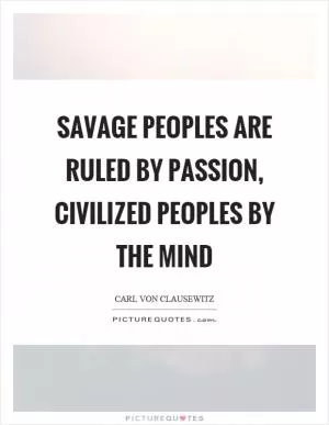 Savage peoples are ruled by passion, civilized peoples by the mind Picture Quote #1