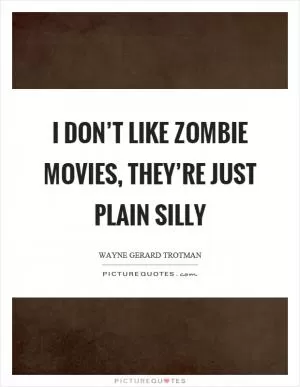 I don’t like zombie movies, they’re just plain silly Picture Quote #1