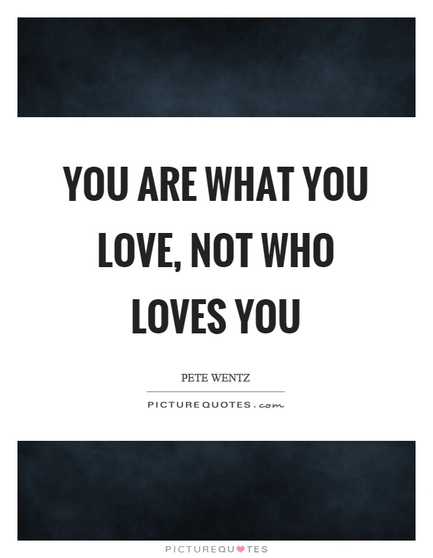 You are what you love, not who loves you Picture Quote #1