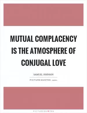 Mutual complacency is the atmosphere of conjugal love Picture Quote #1