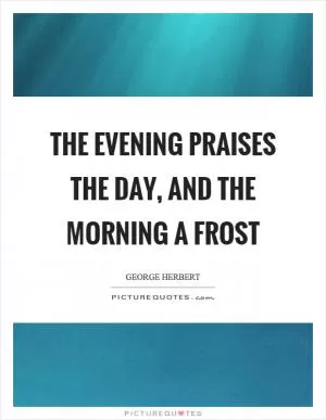 The evening praises the day, and the morning a frost Picture Quote #1