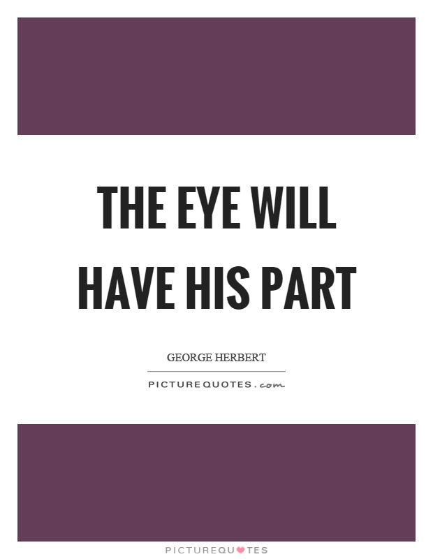 The eye will have his part Picture Quote #1