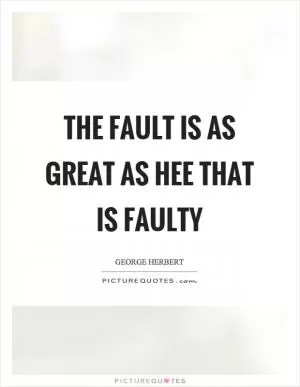 The fault is as great as hee that is faulty Picture Quote #1