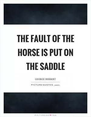 The fault of the horse is put on the saddle Picture Quote #1
