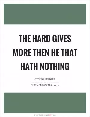 The hard gives more then he that hath nothing Picture Quote #1