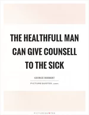 The healthfull man can give counsell to the sick Picture Quote #1
