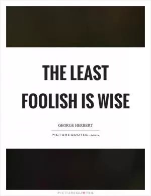 The least foolish is wise Picture Quote #1