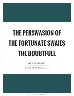 The perswasion of the fortunate swaies the doubtfull Picture Quote #1